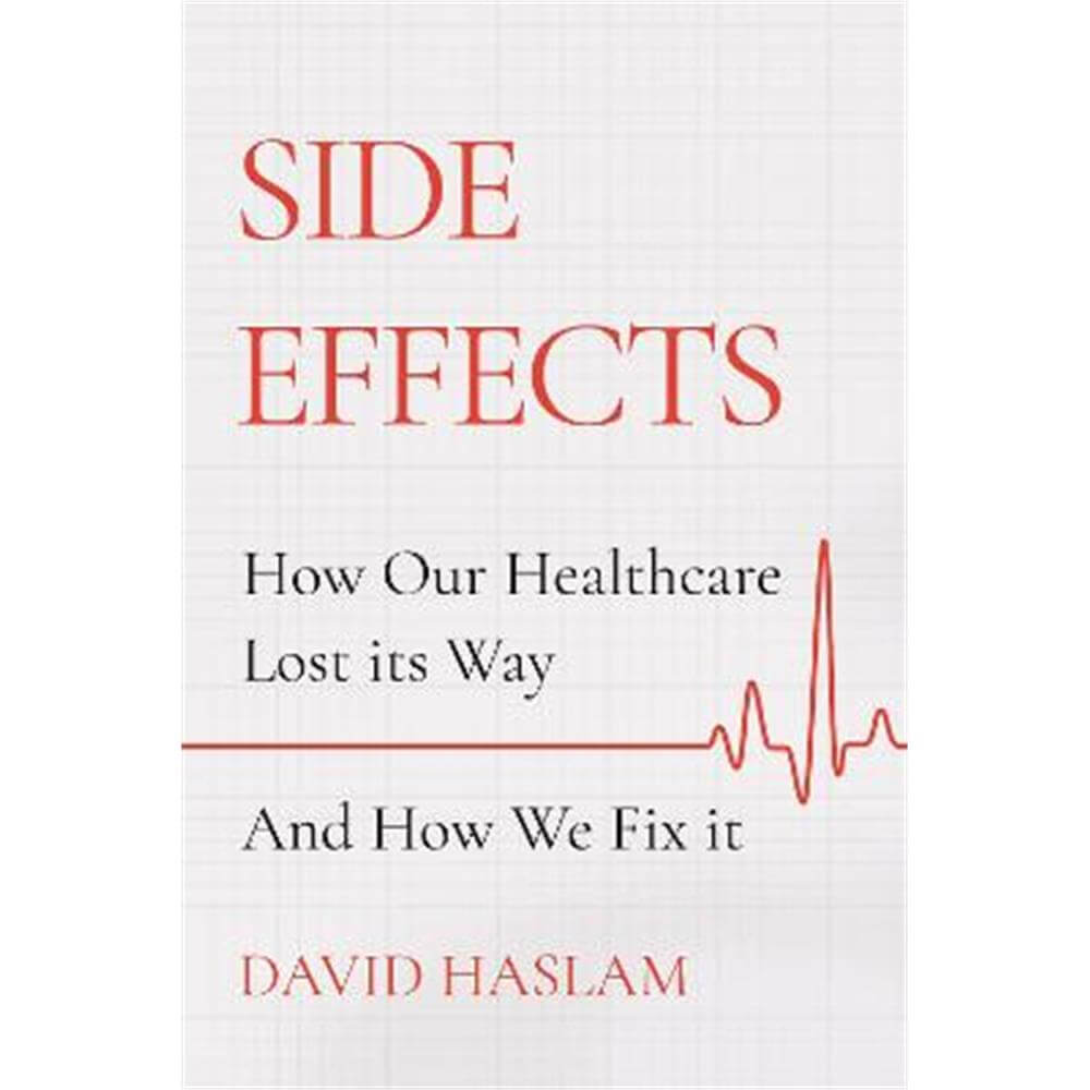 Side Effects: How Our Healthcare Lost Its Way - And How We Fix It (Hardback) - David Haslam